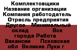 Комплектовщики › Название организации ­ Компания-работодатель › Отрасль предприятия ­ Другое › Минимальный оклад ­ 25 000 - Все города Работа » Вакансии   . Псковская обл.,Великие Луки г.